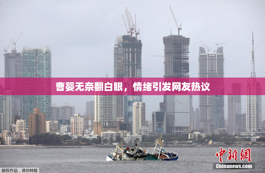 曹婴无奈翻白眼，情绪引发网友热议