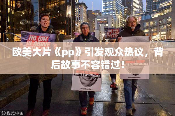 欧美大片《pp》引发观众热议，背后故事不容错过！