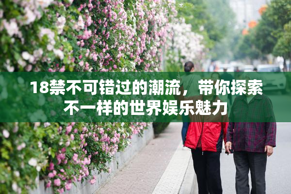 18禁不可错过的潮流，带你探索不一样的世界娱乐魅力