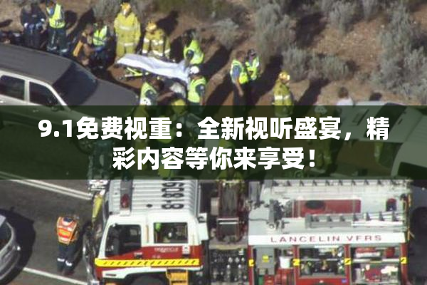 9.1免费视重：全新视听盛宴，精彩内容等你来享受！