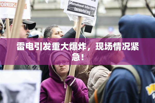 雷电引发重大爆炸，现场情况紧急！