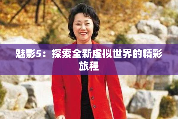 魅影5：探索全新虚拟世界的精彩旅程