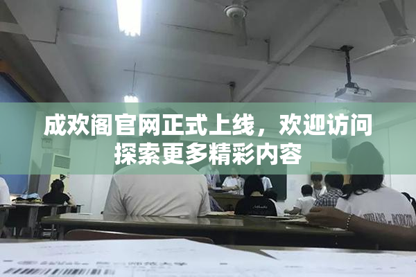 成欢阁官网正式上线，欢迎访问探索更多精彩内容