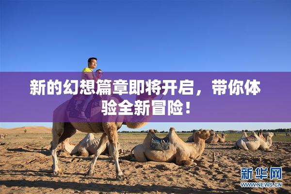 新的幻想篇章即将开启，带你体验全新冒险！