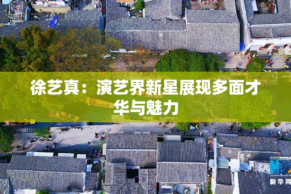 徐艺真：演艺界新星展现多面才华与魅力