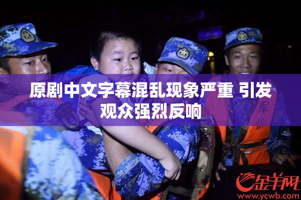 原剧中文字幕混乱现象严重 引发观众强烈反响