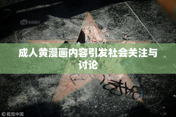 成人黄漫画内容引发社会关注与讨论