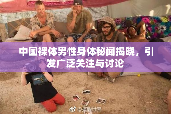 中国裸体男性身体秘闻揭晓，引发广泛关注与讨论
