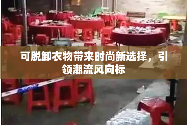 可脱卸衣物带来时尚新选择，引领潮流风向标