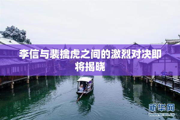 李信与裴擒虎之间的激烈对决即将揭晓