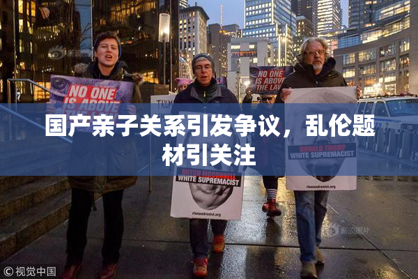 国产亲子关系引发争议，乱伦题材引关注
