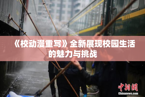 《校动漫重写》全新展现校园生活的魅力与挑战