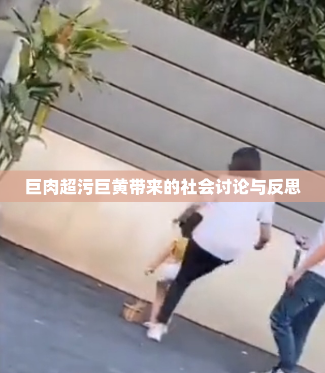 巨肉超污巨黄带来的社会讨论与反思