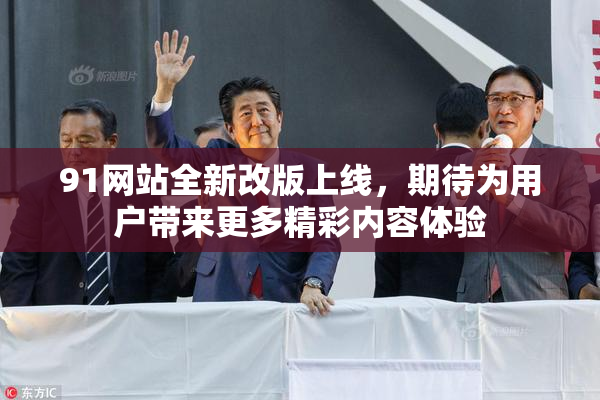 91网站全新改版上线，期待为用户带来更多精彩内容体验