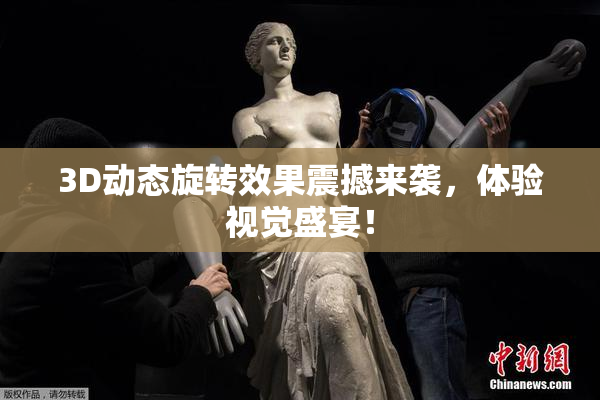 3D动态旋转效果震撼来袭，体验视觉盛宴！