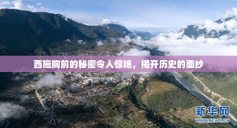 西施胸前的秘密令人惊艳，揭开历史的面纱