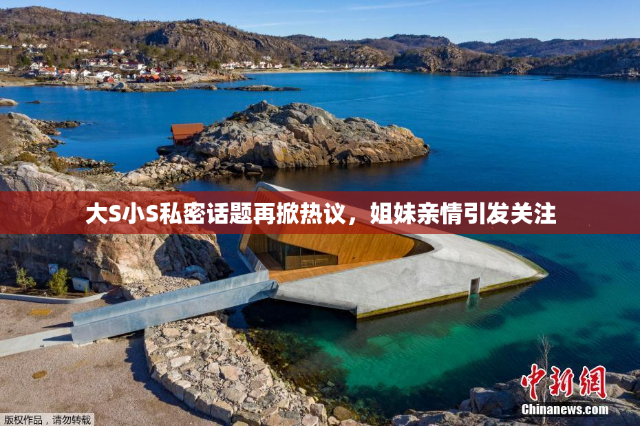 大S小S私密话题再掀热议，姐妹亲情引发关注