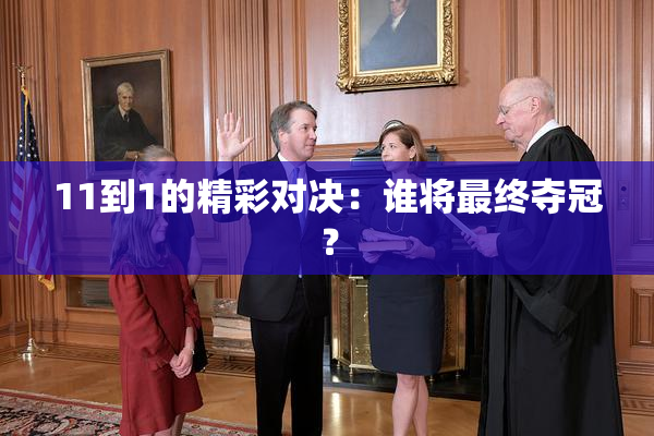11到1的精彩对决：谁将最终夺冠？