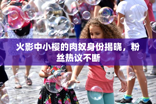 火影中小樱的肉奴身份揭晓，粉丝热议不断