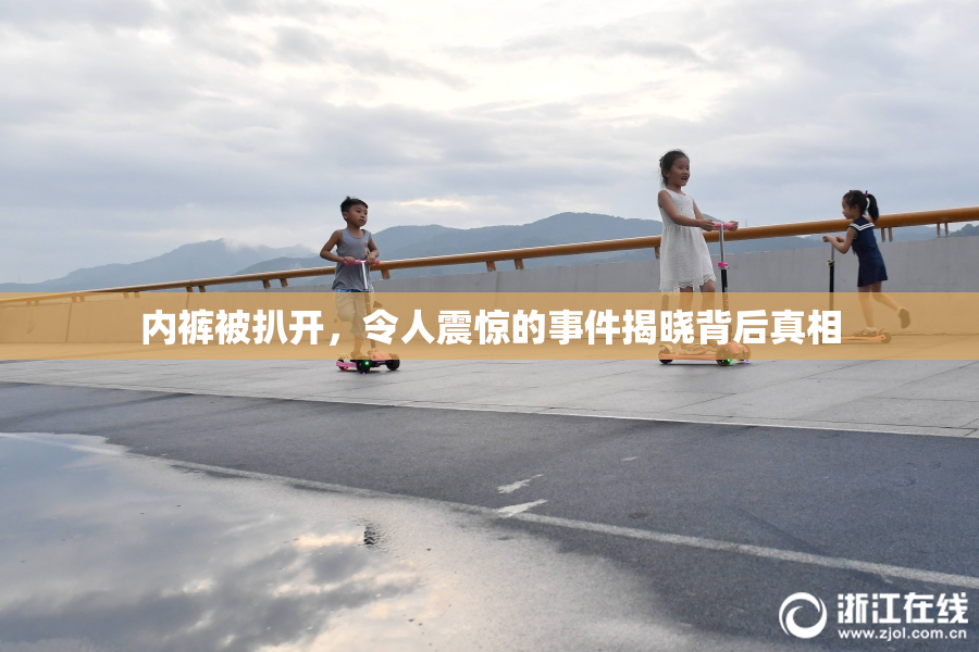 内裤被扒开，令人震惊的事件揭晓背后真相