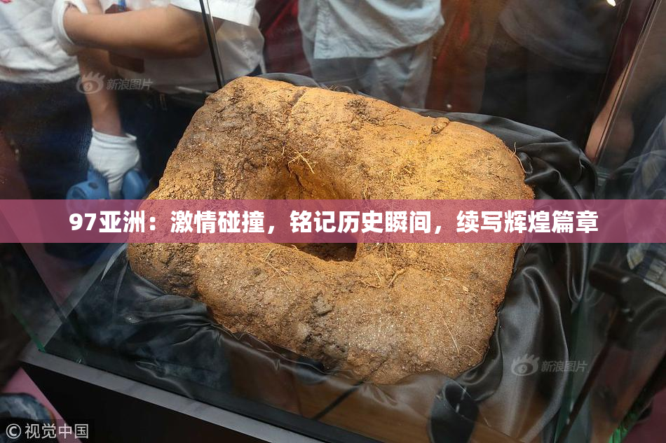97亚洲：激情碰撞，铭记历史瞬间，续写辉煌篇章
