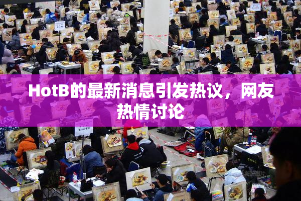HotB的最新消息引发热议，网友热情讨论