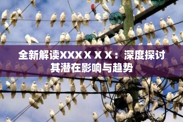 全新解读XXXⅩⅩⅩ：深度探讨其潜在影响与趋势