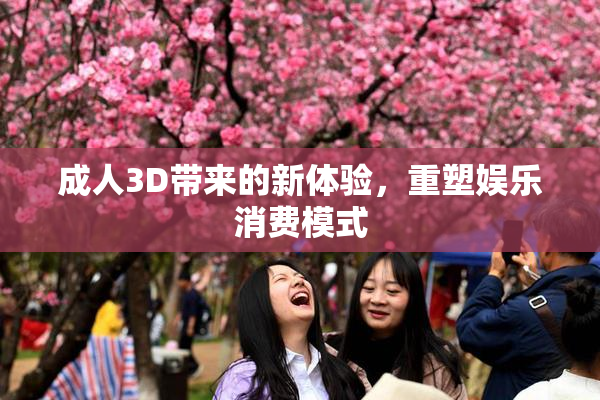 成人3D带来的新体验，重塑娱乐消费模式