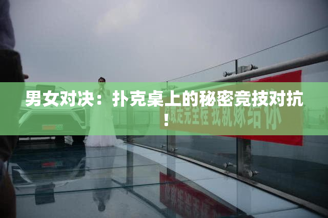 男女对决：扑克桌上的秘密竞技对抗！