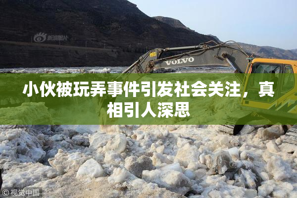 小伙被玩弄事件引发社会关注，真相引人深思