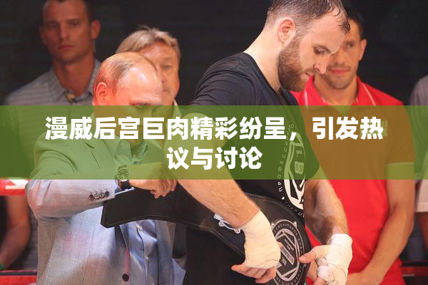 漫威后宫巨肉精彩纷呈，引发热议与讨论