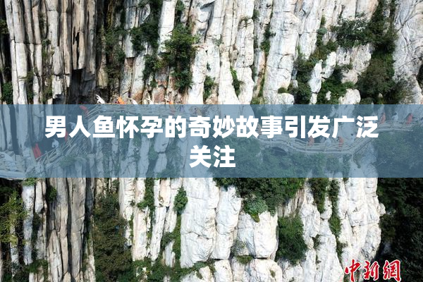 男人鱼怀孕的奇妙故事引发广泛关注