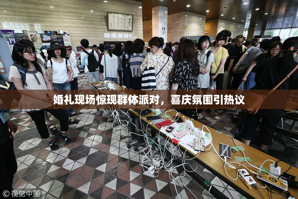 婚礼现场惊现群体派对，喜庆氛围引热议