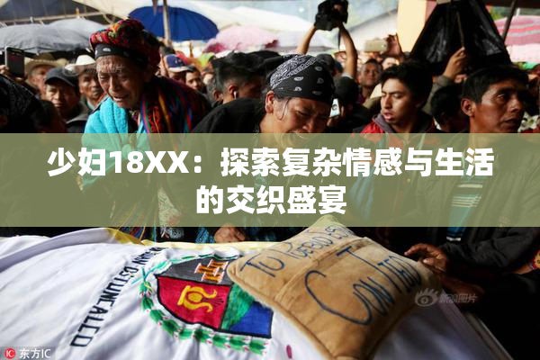 少妇18XX：探索复杂情感与生活的交织盛宴