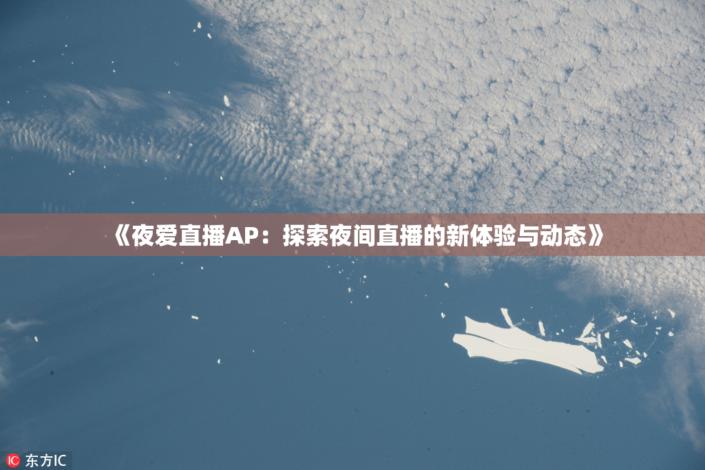 《夜爱直播AP：探索夜间直播的新体验与动态》