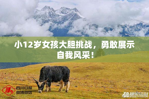 小12岁女孩大胆挑战，勇敢展示自我风采！