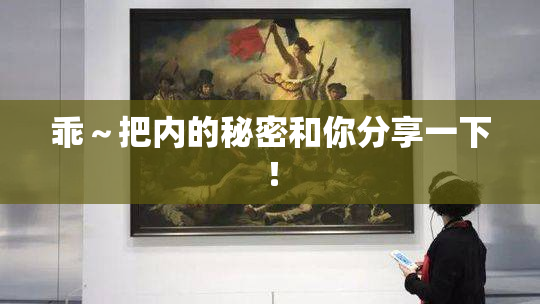乖～把内的秘密和你分享一下！