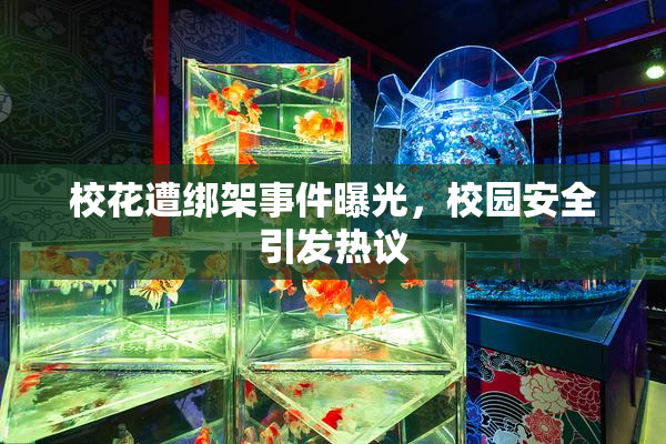 校花遭绑架事件曝光，校园安全引发热议
