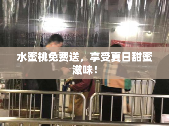 水蜜桃免费送，享受夏日甜蜜滋味！
