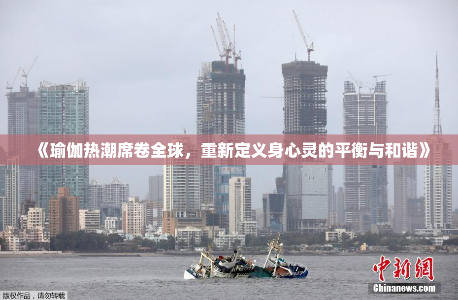 《瑜伽热潮席卷全球，重新定义身心灵的平衡与和谐》