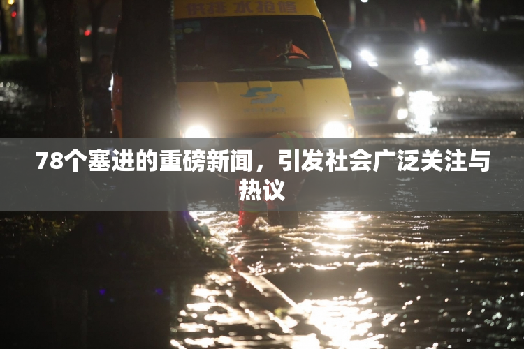 78个塞进的重磅新闻，引发社会广泛关注与热议