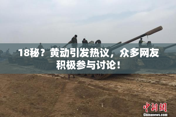 18秘？黄动引发热议，众多网友积极参与讨论！