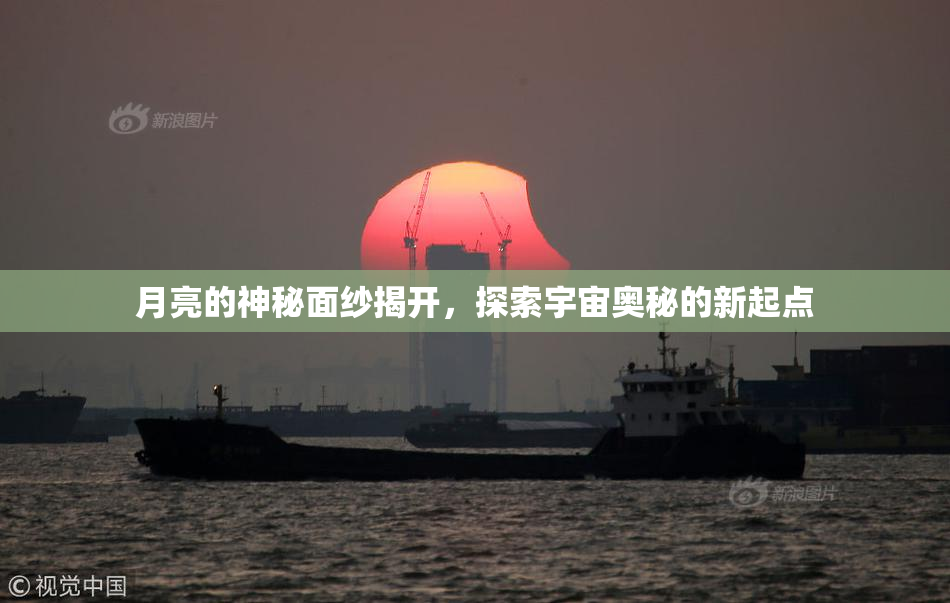 月亮的神秘面纱揭开，探索宇宙奥秘的新起点