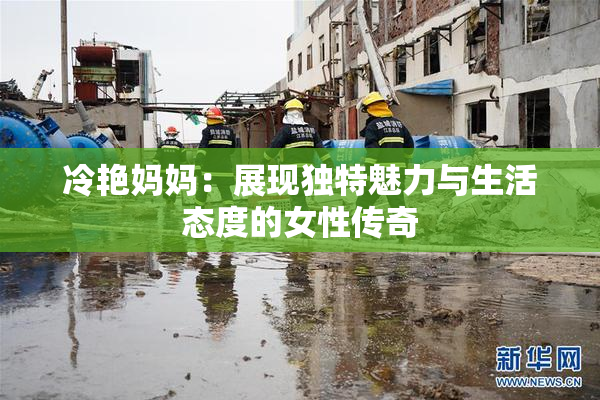 冷艳妈妈：展现独特魅力与生活态度的女性传奇
