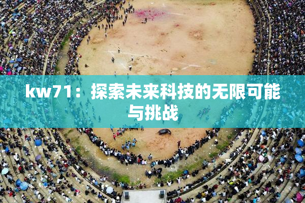 kw71：探索未来科技的无限可能与挑战