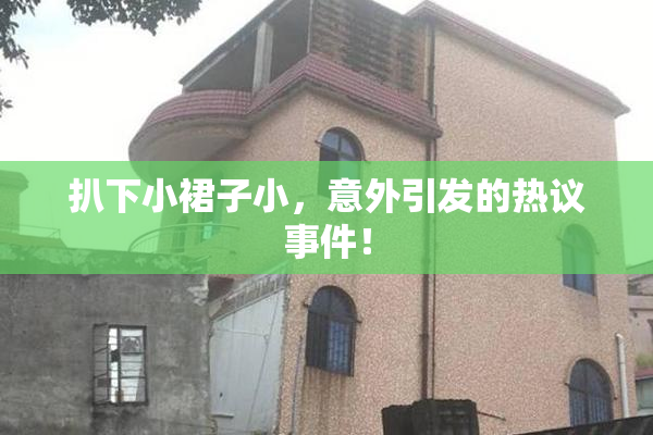 扒下小裙子小，意外引发的热议事件！
