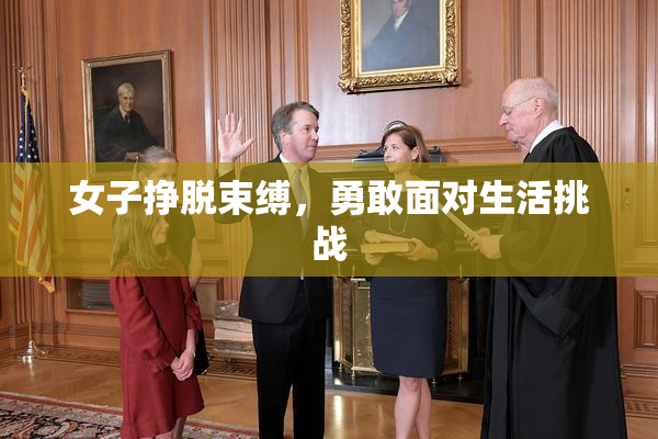 女子挣脱束缚，勇敢面对生活挑战