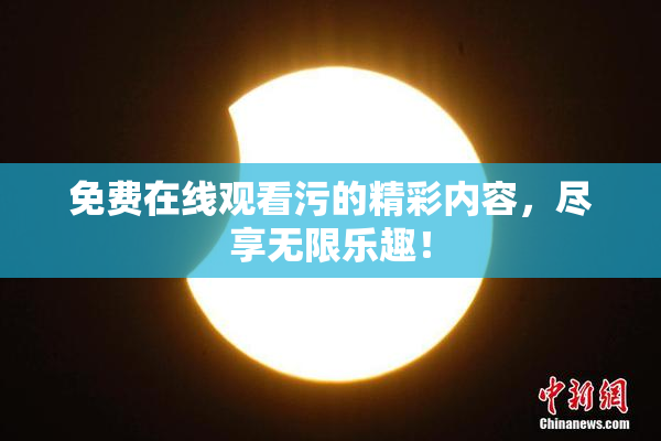 免费在线观看污的精彩内容，尽享无限乐趣！