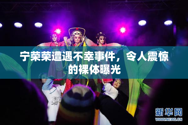 宁荣荣遭遇不幸事件，令人震惊的裸体曝光