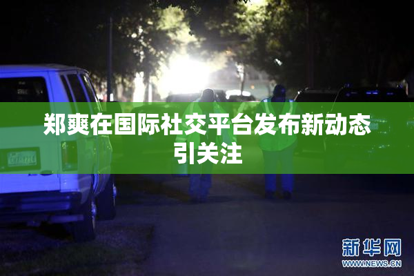 郑爽在国际社交平台发布新动态引关注